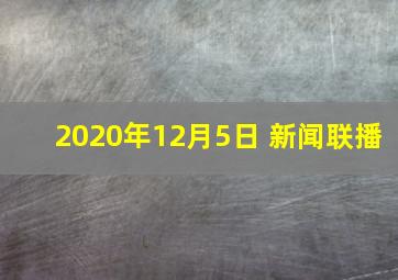 2020年12月5日 新闻联播